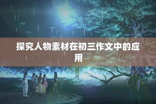 探究人物素材在初三作文中的应用