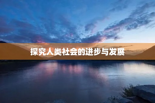 探究人类社会的进步与发展 探究人类社会的进步与发展
