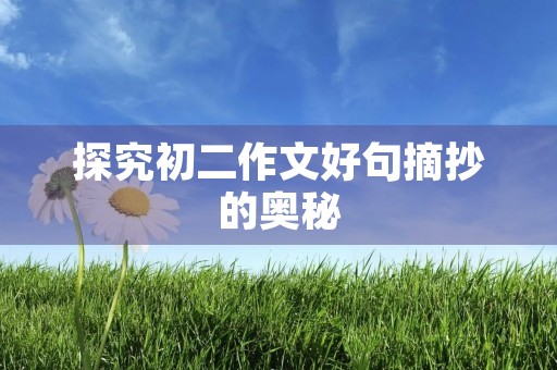 探究初二作文好句摘抄的奥秘 探究初二作文好句摘抄的奥秘