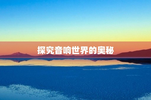 探究音响世界的奥秘 探究音响世界的奥秘