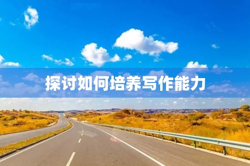 探讨如何培养写作能力