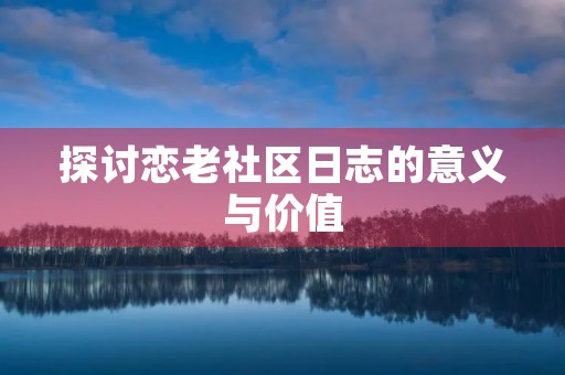 探讨恋老社区日志的意义与价值