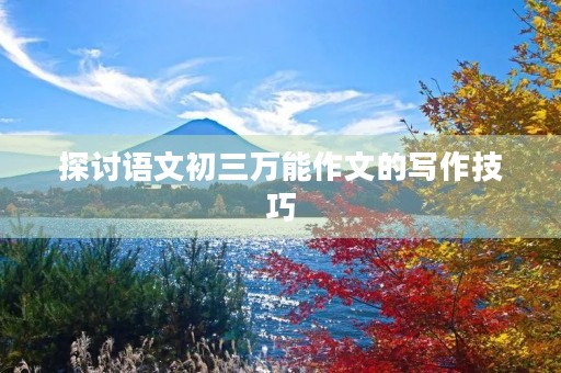 探讨语文初三万能作文的写作技巧