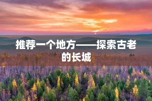 推荐一个地方——探索古老的长城 推荐一个地方——探索古老的长城