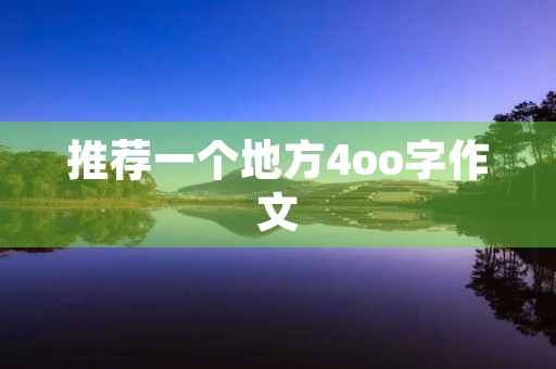 推荐一个地方4oo字作文 推荐一个地方4oo字作文