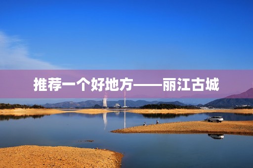 推荐一个好地方——丽江古城