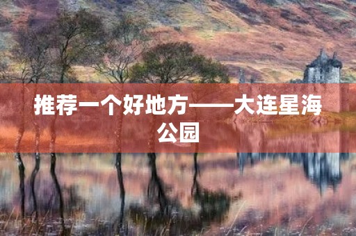 推荐一个好地方——大连星海公园 推荐一个好地方——大连星海公园
