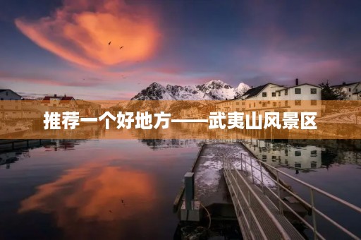 推荐一个好地方——武夷山风景区