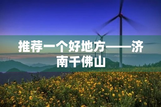 推荐一个好地方——济南千佛山 推荐一个好地方——济南千佛山