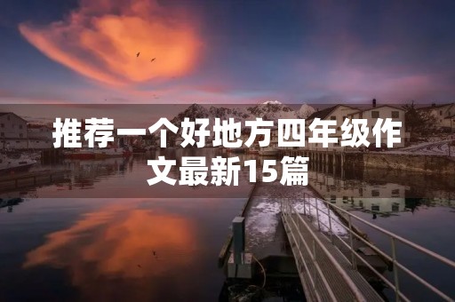 推荐一个好地方四年级作文最新15篇 推荐一个好地方四年级作文最新15篇