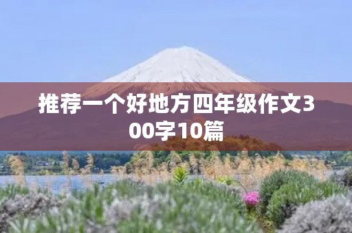 推荐一个好地方四年级作文300字10篇 推荐一个好地方四年级作文300字10篇