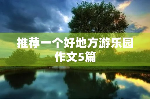 推荐一个好地方游乐园作文5篇 推荐一个好地方游乐园作文5篇