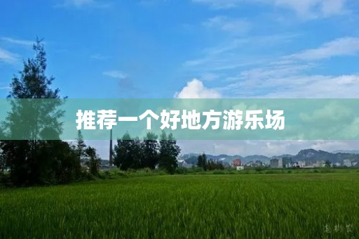 推荐一个好地方游乐场 推荐一个好地方游乐场