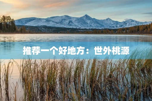 推荐一个好地方:世外桃源 推荐一个好地方:世外桃源