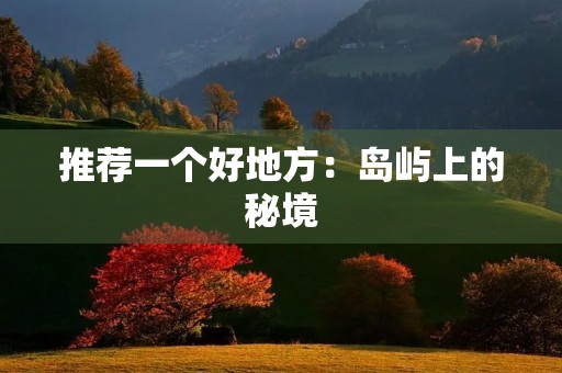推荐一个好地方：岛屿上的秘境
