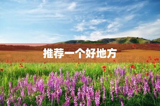 推荐一个好地方 推荐一个好地方