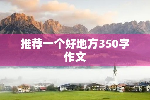 推荐一个好地方350字作文 推荐一个好地方350字作文