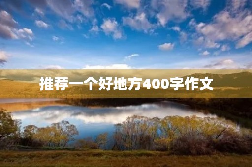 推荐一个好地方400字作文 推荐一个好地方400字作文