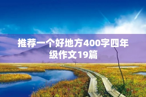 推荐一个好地方400字四年级作文19篇