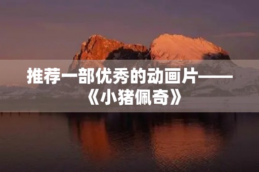 推荐一部优秀的动画片——《小猪佩奇》 推荐一部优秀的动画片——《小猪佩奇》