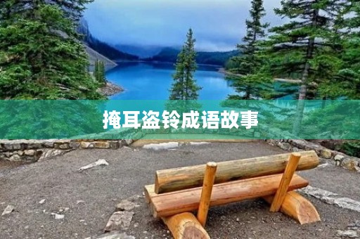掩耳盗铃成语故事 掩耳盗铃成语故事