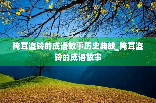 掩耳盗铃的成语故事历史典故_掩耳盗铃的成语故事
