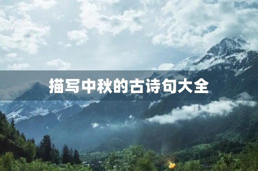 描写中秋的古诗句大全,描写中秋节日的古诗 描写中秋的古诗句大全,描写中秋节日的古诗