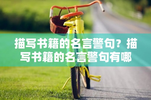 描写书籍的名言警句?描写书籍的名言警句有哪些 描写书籍的名言警句?描写书籍的名言警句有哪些