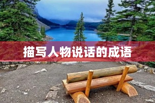 描写人物说话的成语 描写人物说话的成语