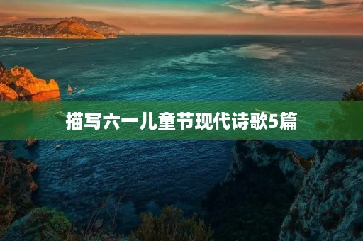 描写六一儿童节现代诗歌5篇 描写六一儿童节现代诗歌5篇