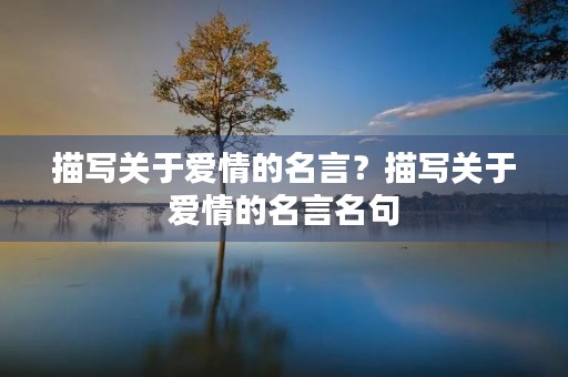 描写关于爱情的名言？描写关于爱情的名言名句