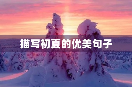 描写初夏的优美句子,描写初夏的优美句子简短 描写初夏的优美句子,描写初夏的优美句子简短