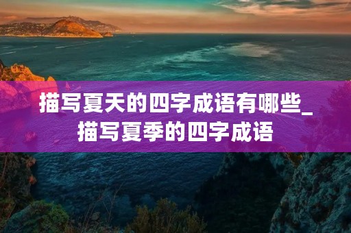 描写夏天的四字成语有哪些_描写夏季的四字成语