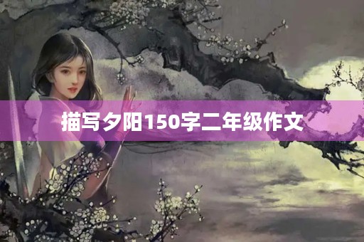 描写夕阳150字二年级作文 描写夕阳150字二年级作文