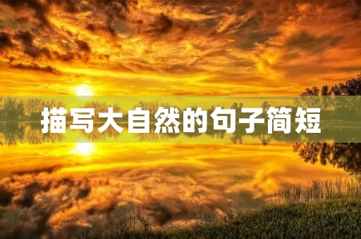 描写大自然的句子简短(描写大自然的句子简短10字) 描写大自然的句子简短(描写大自然的句子简短10字)