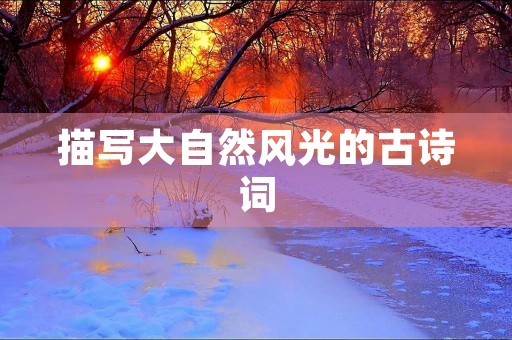描写大自然风光的古诗词 描写大自然风光的古诗词