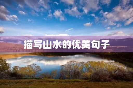 描写山水的优美句子,描写山水的优美句子短句 描写山水的优美句子,描写山水的优美句子短句