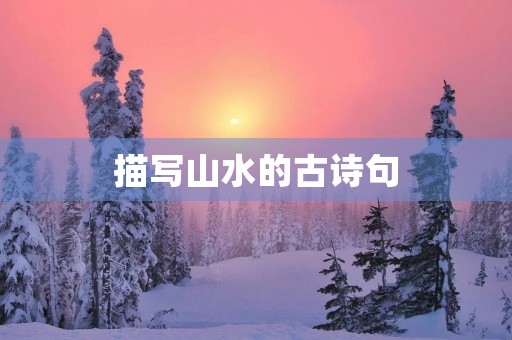 描写山水的古诗句(描写山水的古诗句有哪些)
