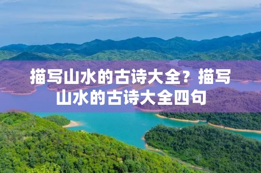 描写山水的古诗大全?描写山水的古诗大全四句 描写山水的古诗大全?描写山水的古诗大全四句