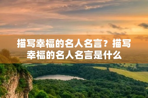 描写幸福的名人名言?描写幸福的名人名言是什么 描写幸福的名人名言?描写幸福的名人名言是什么
