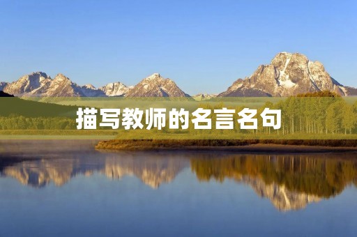 描写教师的名言名句,描写教师的名言名句有哪些 描写教师的名言名句,描写教师的名言名句有哪些