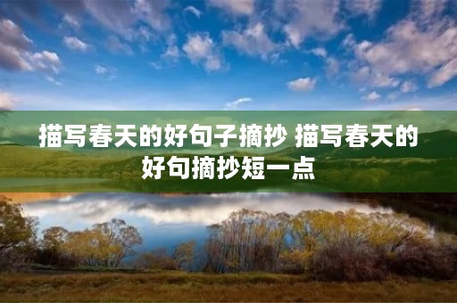 描写春天的好句子摘抄 描写春天的好句摘抄短一点 描写春天的好句子摘抄 描写春天的好句摘抄短一点
