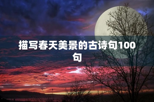 描写春天美景的古诗句100句 描写春天美景的古诗句100句
