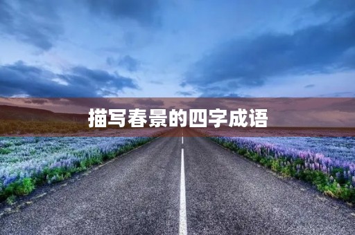 描写春景的四字成语 描写春景的四字成语