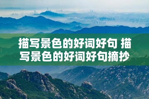 描写景色的好词好句 描写景色的好词好句摘抄大全 描写景色的好词好句 描写景色的好词好句摘抄大全