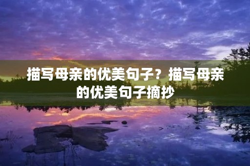 描写母亲的优美句子？描写母亲的优美句子摘抄