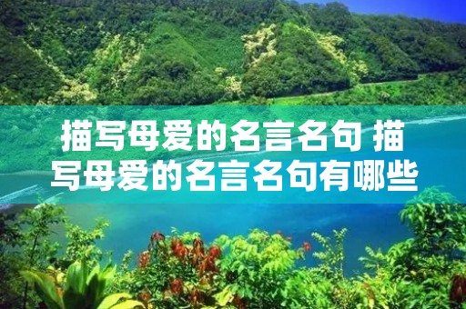 描写母爱的名言名句 描写母爱的名言名句有哪些 描写母爱的名言名句 描写母爱的名言名句有哪些