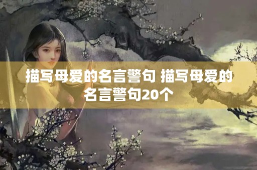 描写母爱的名言警句 描写母爱的名言警句20个 描写母爱的名言警句 描写母爱的名言警句20个