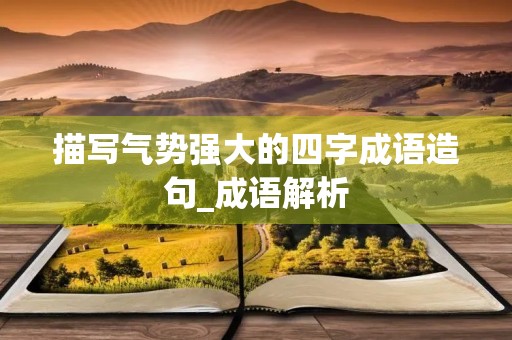 描写气势强大的四字成语造句_成语解析 描写气势强大的四字成语造句_成语解析