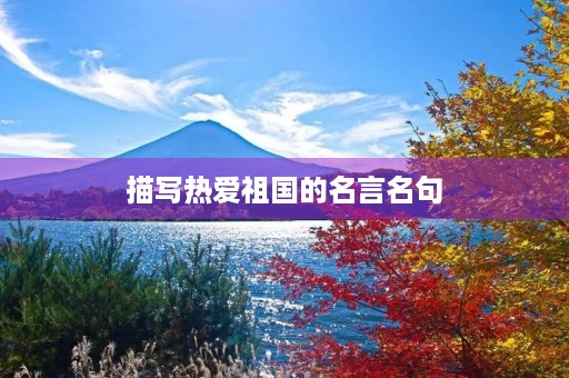 描写热爱祖国的名言名句，描写热爱祖国的名言名句大全